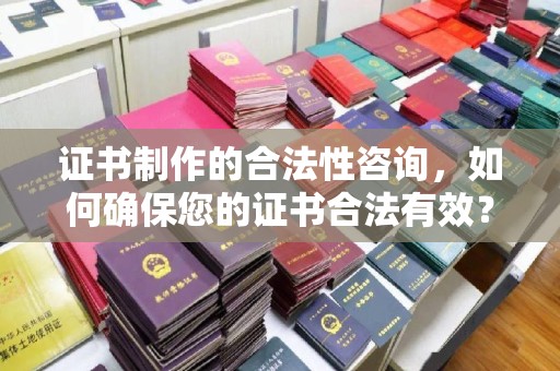 兴安盟证书制作的合法性咨询，如何确保您的证书合法有效？
